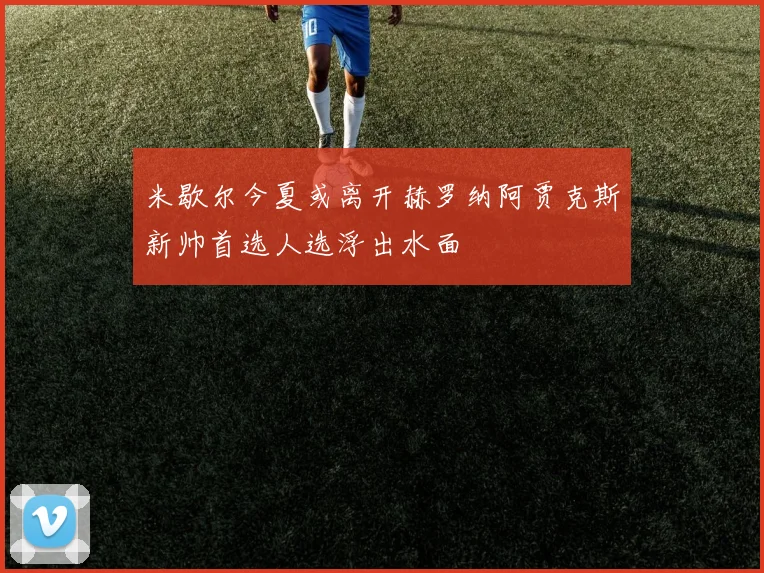 米歇尔今夏或离开赫罗纳阿贾克斯新帅首选人选浮出水面