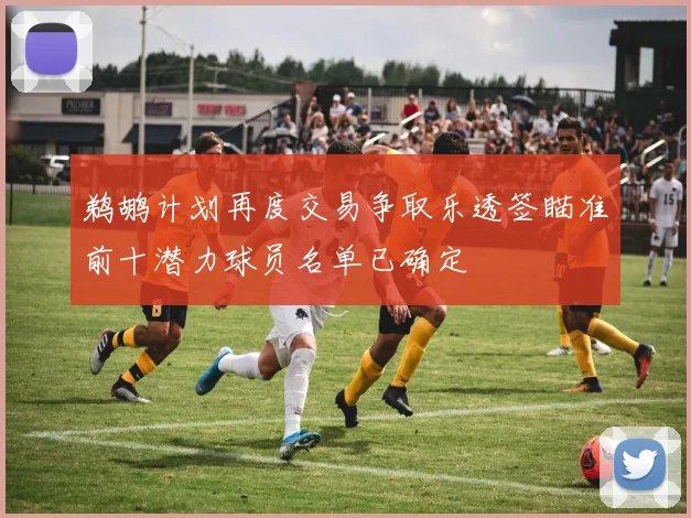 鹈鹕计划再度交易争取乐透签瞄准前十潜力球员名单已确定