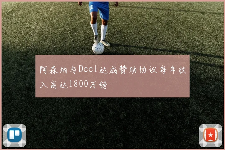 阿森纳与Deel达成赞助协议每年收入高达1800万镑