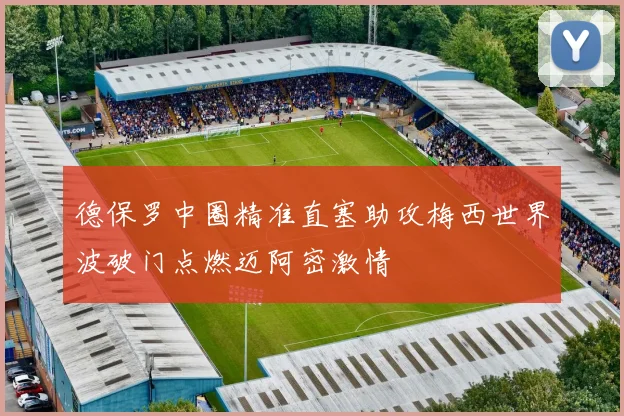 德保罗中圈精准直塞助攻梅西世界波破门点燃迈阿密激情