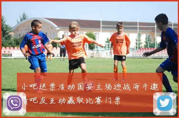 小吧送票活动国安主场迎战海牛邀请吧友互动赢取比赛门票